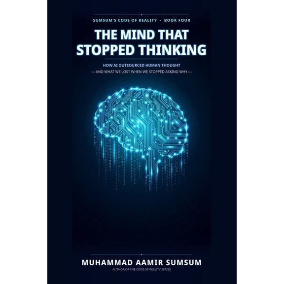 Sumsum's Code of Reality The Mind That Stopped Thinking: How AI Outsourced Human Thought - And What We Lost When We Stopped Asking Why, Book 4, (Paperback)