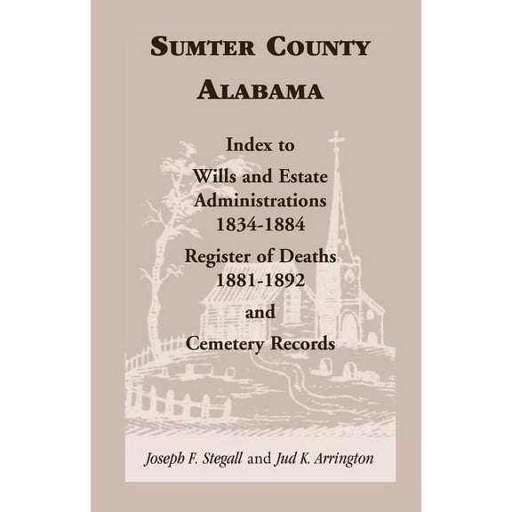 Sumter County, Alabama: Index to Wills and Estate Administrations, 1834-1884; Register of Deaths, 1881-1892; and Cemetery Records (Paperback)