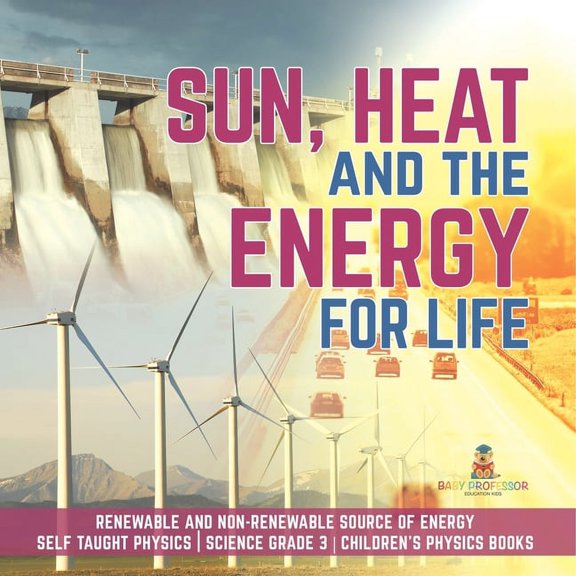 Sun, Heat and the Energy for Life Renewable and Non-Renewable Source of Energy Self Taught Physics Science Grade 3 Child, (Paperback)
