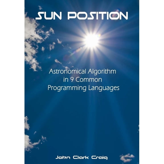 Sun Position: Astronomical Algorithm in 9 Common Programming Languages (Paperback) by John Clark Craig