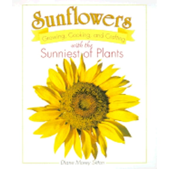 Sunflowers: Growing, Cooking, and Crafting with the Sunniest of Plants (Hardcover) by Diane Morey Sitton