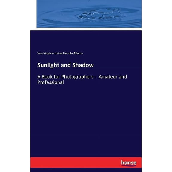 Sunlight and Shadow: A Book for Photographers - Amateur and Professional, (Paperback)