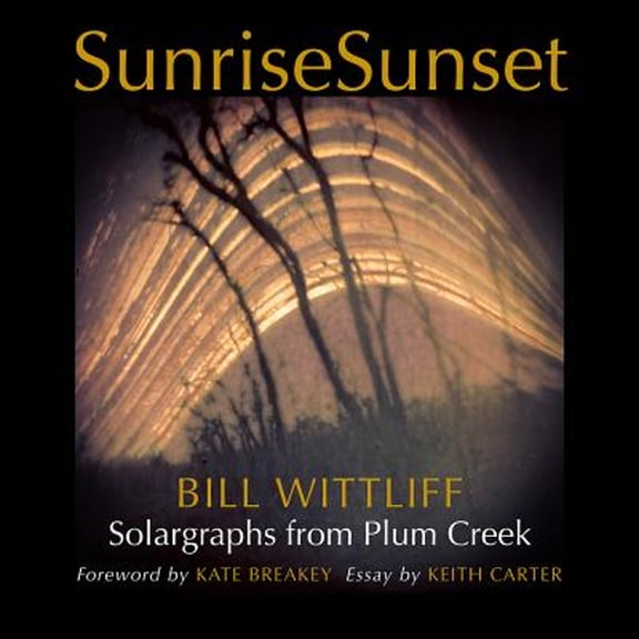 Pre-Owned Sunrisesunset: Solargraphs from Plum Creek (Hardcover 9781623498252) by Bill Wittliff, Kate Breakey, Keith Carter