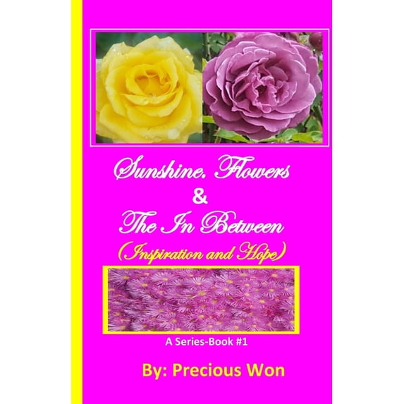 Sunshine, Flowers & the in Between: Sunshine, Flowers & The In Between - Book#1 (Inspiration and Hope) (Paperback)