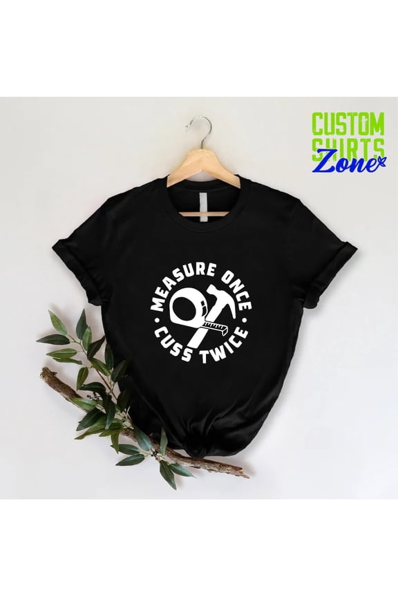 Measure Once Cuss Twice T-Shirt Carpenter Dad Woodworking Men, Full Size S-5XL