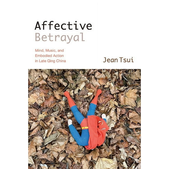 Suny Chinese Philosophy and Culture Affective Betrayal: Mind, Music, and Embodied Action in Late Qing China, (Hardcover)