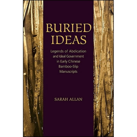 Suny Chinese Philosophy and Culture Buried Ideas: Legends of Abdication and Ideal Government in Early Chinese Bamboo-Slip Manuscripts, (Paperback)