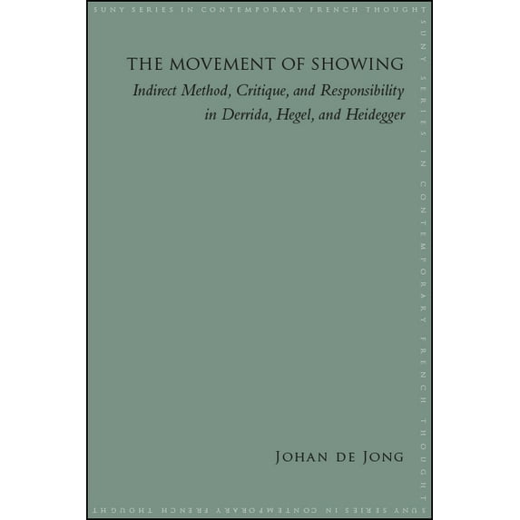 Suny Contemporary French Thought The Movement of Showing: Indirect Method, Critique, and Responsibility in Derrida, Hegel, and Heidegger, (Hardcover)
