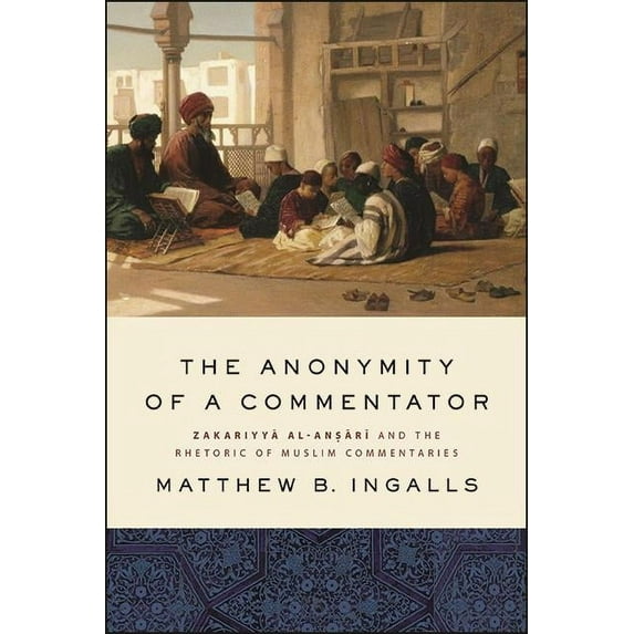 Suny Islam The Anonymity of a Commentator: Zakariyyā al-Anṣārī and the Rhetoric of Muslim Commentaries, (Hardcover)