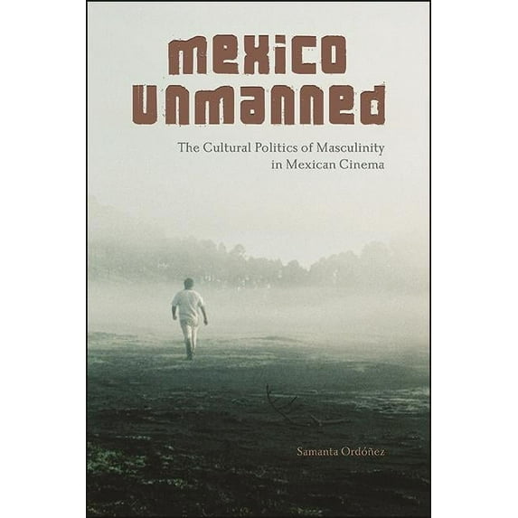 Suny Latin American Cinema Mexico Unmanned: The Cultural Politics of Masculinity in Mexican Cinema, (Paperback)