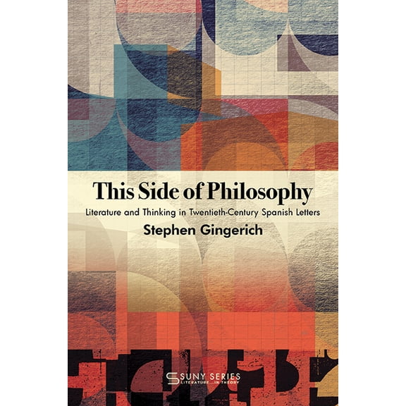Suny Series, Literature...in Theory This Side of Philosophy: Literature and Thinking in Twentieth-Century Spanish Letters, (Hardcover)