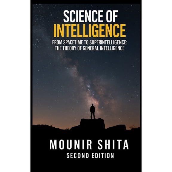 Super AI Science of Intelligence: From SpaceTime to Superintelligence: The Theory of General Intelligence, (Paperback)