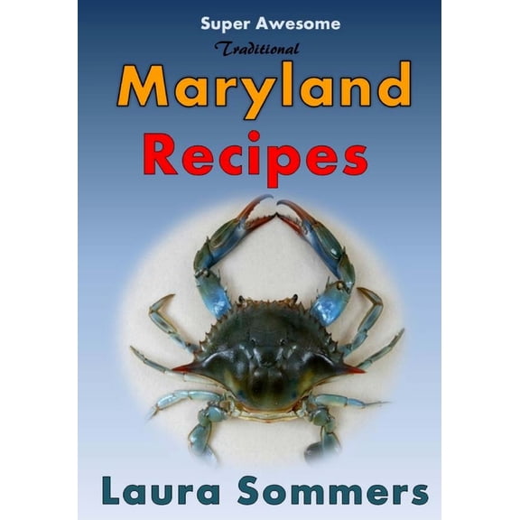 Super Awesome Traditional Maryland Recipes: Crab Cakes, Blue Crab Soup, Softshell Crab Sandwich, Ocean City Boardwalk French Fries (Paperback)