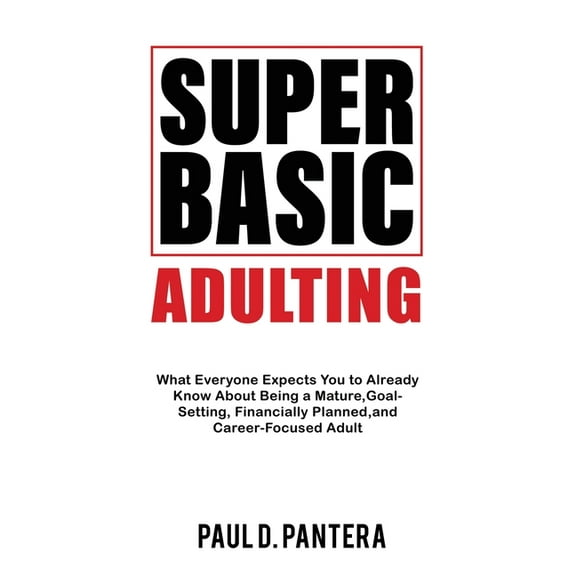 Super Basic Adulting: What Everyone Expects You to Already Know About Being a Mature, Financially Planned, Goal Setting,, (Paperback)