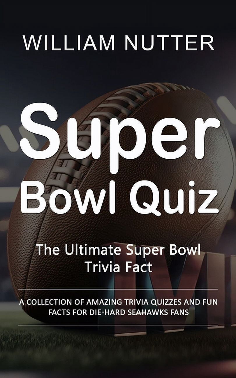 Super Bowl Quiz: The Ultimate Super Bowl Trivia Fact (A Collection