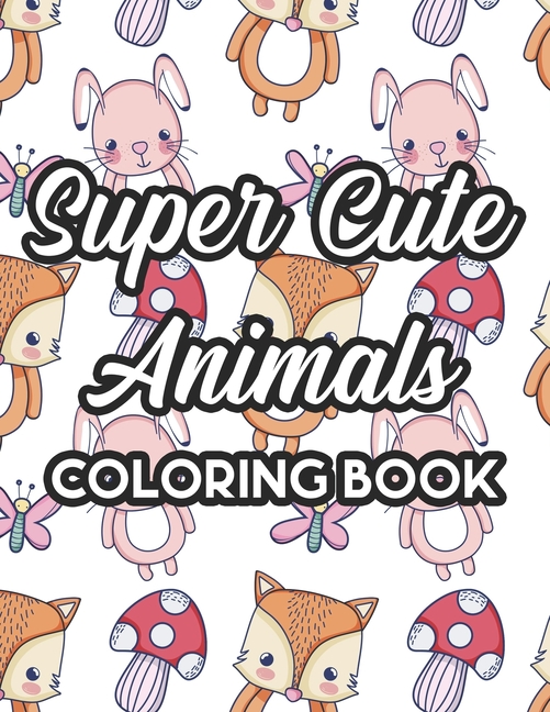 Super Cute Animals Coloring Book: Kids Collection Of Animal Designs To ...
