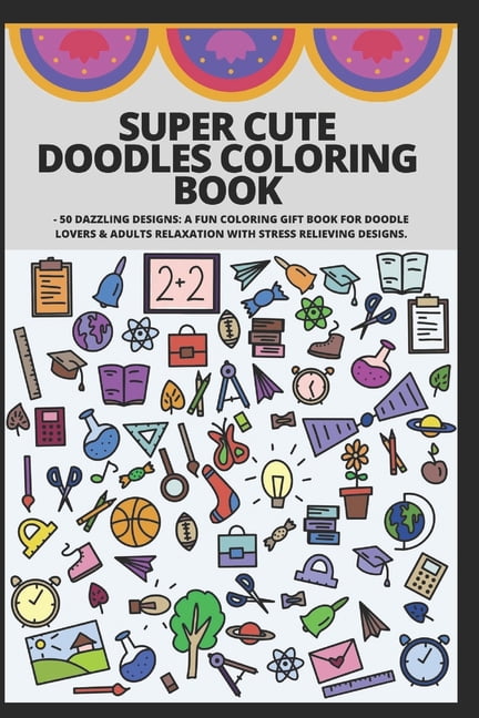 Super Cute Doodles Coloring Book: - 50 Dazzling Designs: A Fun Coloring ...