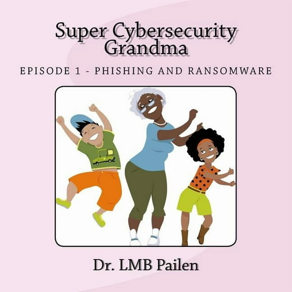 Super Cybersecurity Grandma: Ransomware Episode Adventures of Super Cybersecurity Grandma Paperback Dr. Lmb Pailen CISSP