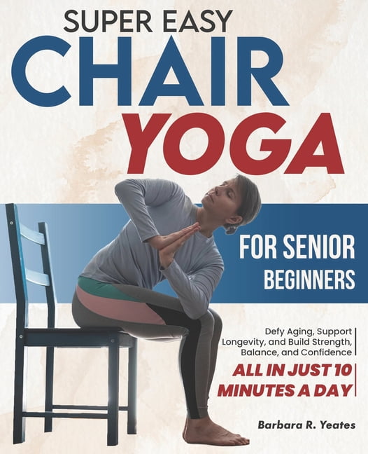 Super Easy Chair Yoga for Senior Beginners: Defy Aging, Support