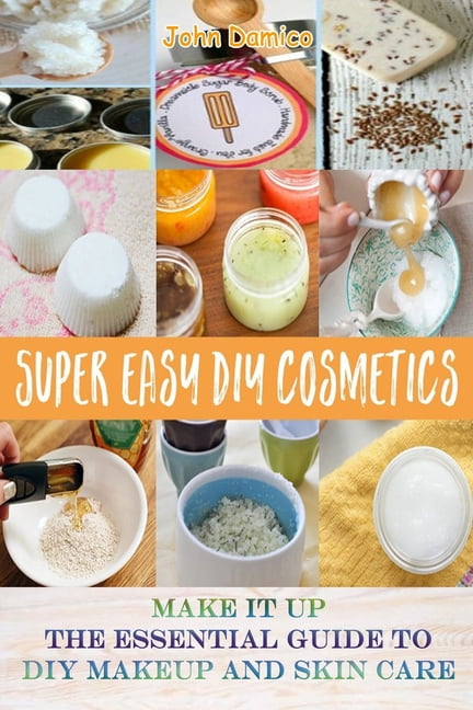 Super Easy DIY Cosmetics - Make it up The Essential Guide to DIY Makeup and Skin care