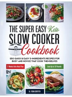GRIFFITH DR FIONA The Super Easy Keto Slow Cooker Cookbook : 250 Quick & Easy 5-Ingredients Recipes for Busy and Novice that Cook Themselves 2-Weeks Keto Meal Plan - Lose Up to 16 Pounds