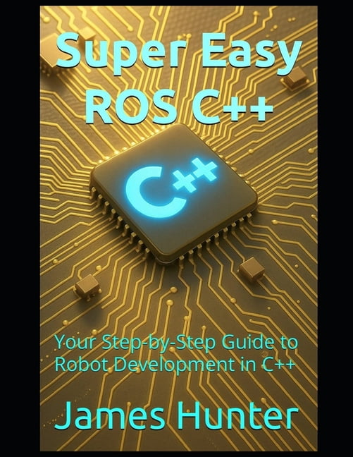 Super Easy ROS C++: Your Step-by-Step Guide to Robot Development in C++ ...