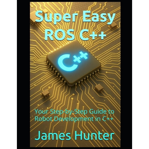 Super Easy ROS C++: Your Step-by-Step Guide to Robot Development in C++ ...