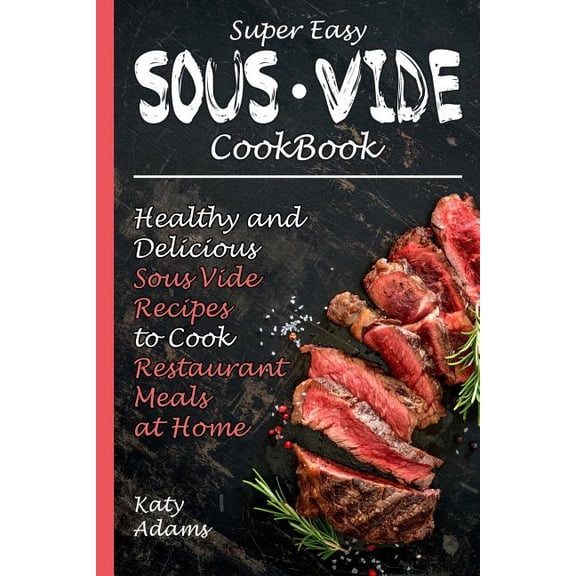 Super Easy Sous Vide Cookbook: Healthy & Delicious Sous Vide Recipes to Cook Restaurant Meals at Home (Paperback)