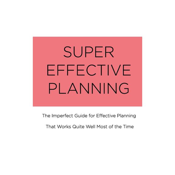 Super Effective Planning : The Imperfect Guide for Effective Planning That Works Quite Well Most of the Time (Paperback)