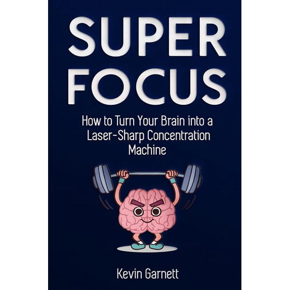 Super Focus: How to Turn Your Brain Into a Laser-Sharp Concentration Machine