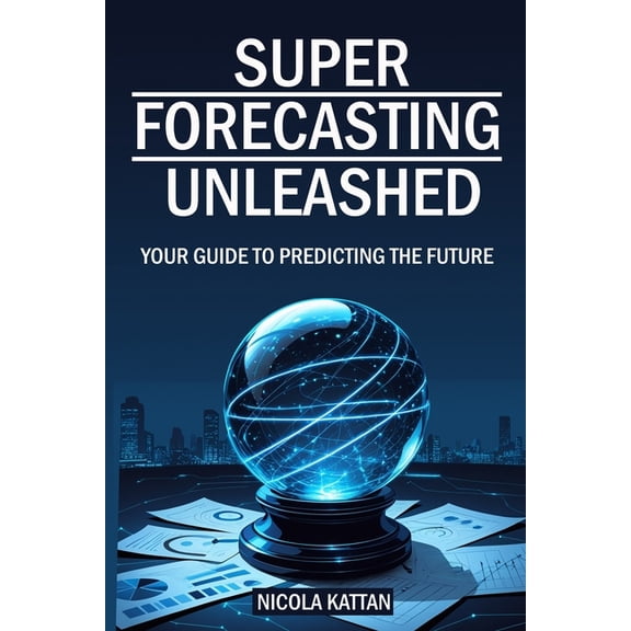 Super Forecasting Unleashed: Your Guide to Predicting the Future, (Paperback)