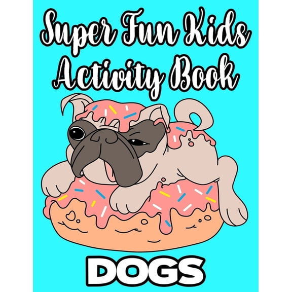 Super Fun Kids Activity Book Dogs: Loveable Puppies Coloring Activity Pages, Designs And Illustrations Of Adorable Dogs