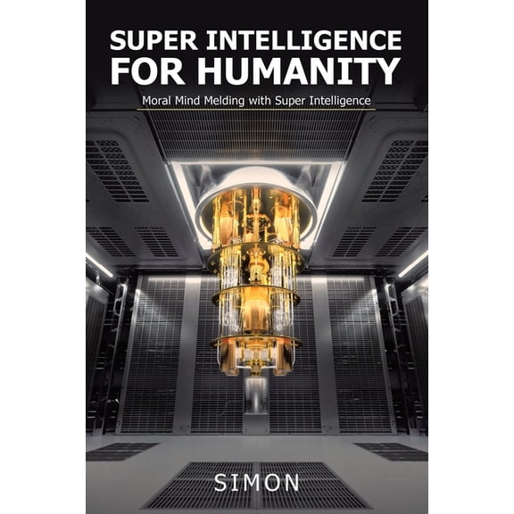 Super Intelligence for Humanity: Moral Mind Melding with Super Intelligence, (Paperback)
