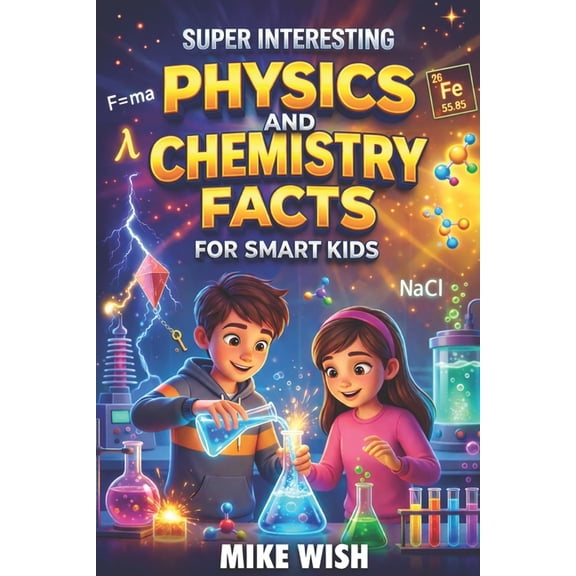 Stem Books for Kids Super Interesting Physics and Chemistry Facts For Smart Kids: Science Book for Curious Boys & Girls Ages 8-12 400+ Crazy, (Paperback)