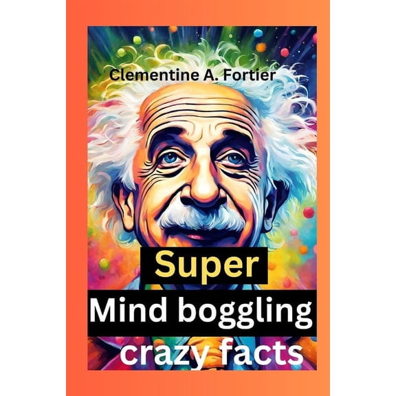 Super Mind boggling crazy facts: 1000+ interesting mind-blowing Random fact for curious people about science, pop culture, history, animals and everything (Paperback)