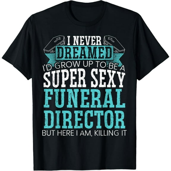 Super Sexy Funeral Director Funny Mortician Last Responder T-Shirt