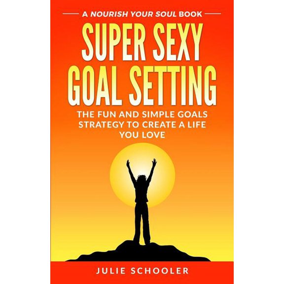 Super Sexy Goal Setting: The Fun and Simple Goals Strategy to Create a Life You Love, (Paperback)