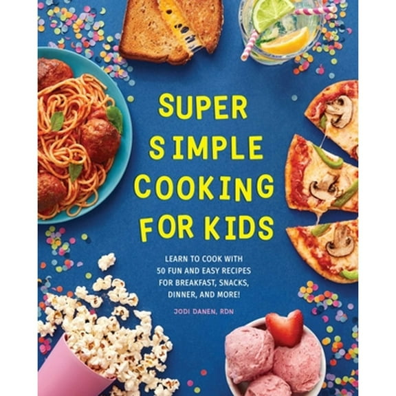 Pre-Owned Super Simple Cooking for Kids: Learn to Cook with 50 Fun and Easy Recipes for Breakfast, Snacks, Dinner, and More! (Paperback) 164739807X 9781647398071