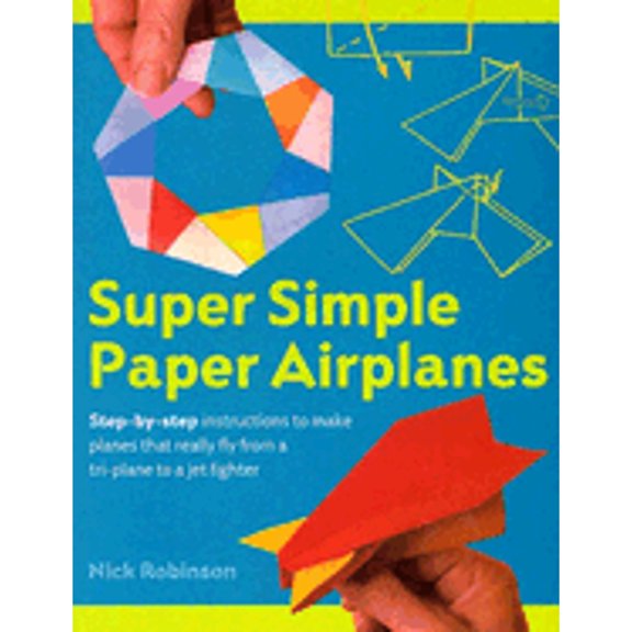 Pre-Owned Super Simple Paper Airplanes: Step-by-step Instructions To Make Planes That Really Fly From A Tri-plane To A Jet Fighter (Paperback) 1402719000 9781402719004
