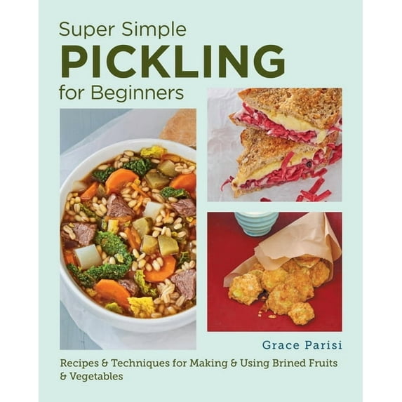 Super Simple Pickling for Beginners: Recipes and Techniques for Making and Using Brined Fruits and Vegetables, (Paperback)