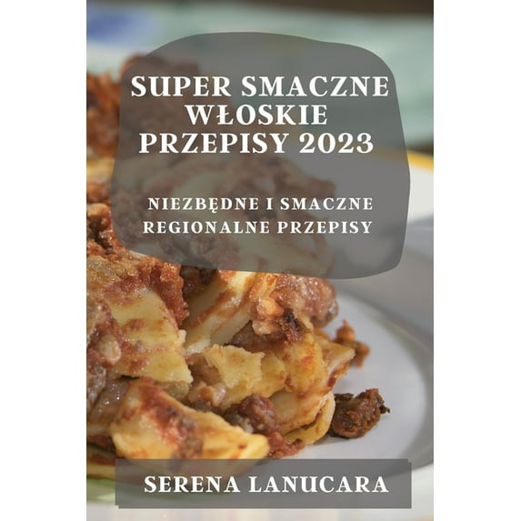 Super Smaczne Wloskie Przepisy 2023 : NiezbĘdne I Smaczne Regionalne Przepisy (Paperback)