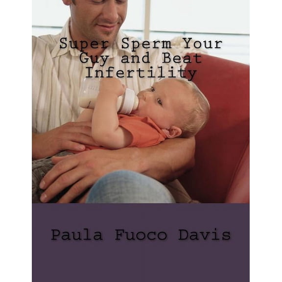 Super Sperm Your Guy and Beat Infertility: The Ultimate Male Fertility Preparation Program (Paperback)