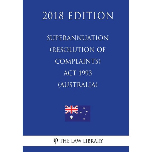 Superannuation Resolution of Complaints Act 1993 Australia 2018 Edition Paperback 172067857X 9781720678571 The Law Library