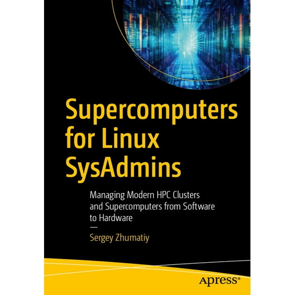 Supercomputers for Linux Sysadmins: Managing Modern HPC Clusters and Supercomputers from Software to Hardware, (Paperback)