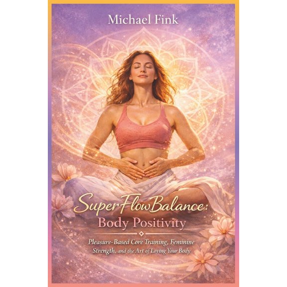Superflowbalance: The Feminine Art of Re SuperFlowBalance Body Positivity: Pleasure-Based Core Training, Feminine Strength, and the Art of Loving Your Body, (Paperback)