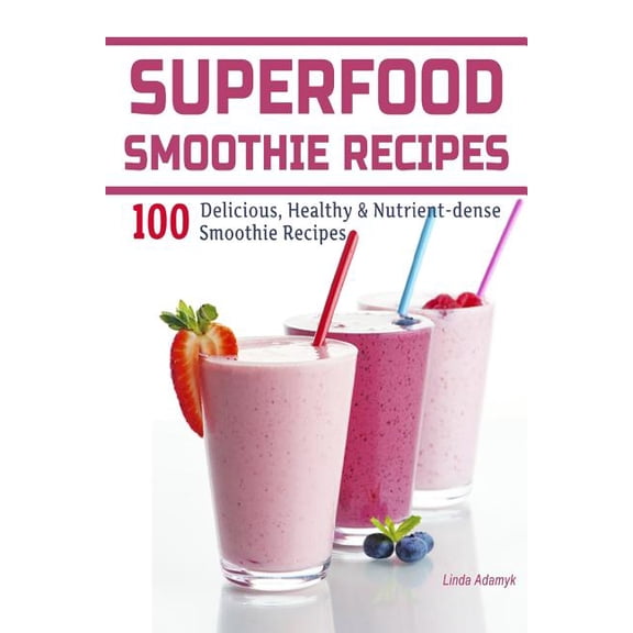 Healthy Smoothies: Superfood Smoothie Recipes: 100 Delicious, Healthy & Nutrient-dense Smoothie Recipes (Paperback)