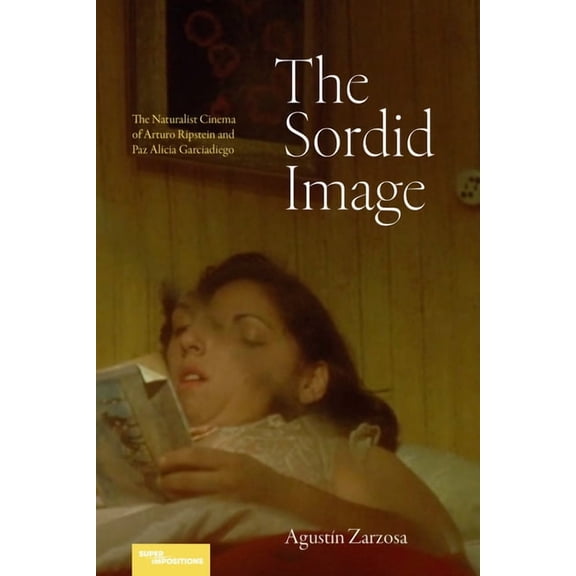Superimpositions The Sordid Image: The Naturalist Cinema of Arturo Ripstein and Paz Alicia Garciadiego, (Hardcover)