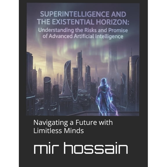 Superintelligence and the Existential Horizon: Navigating Humanity's Greatest Challenge: Navigating a Future with Limitl, (Paperback)