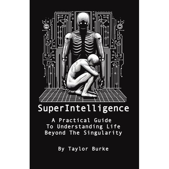 Superintelligence by Taylor Burke: Superintelligence: A Practical Guide To Understanding Life Beyond The Singularity (Paperback)
