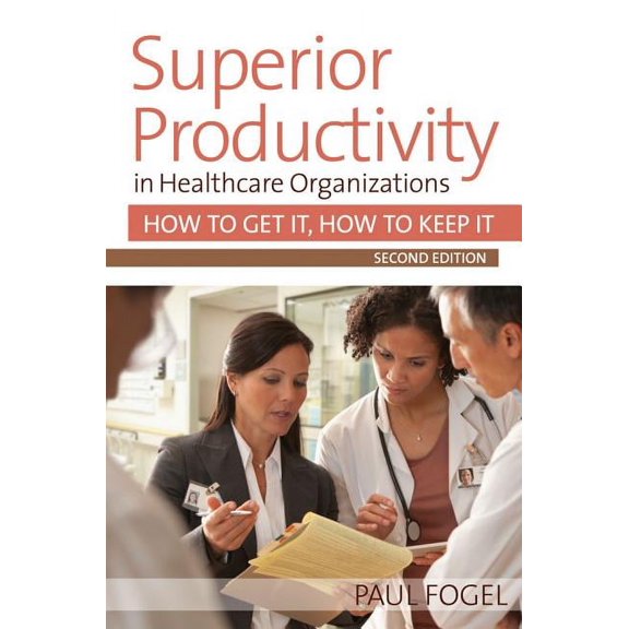 Superior Productivity in Healthcare Organizations : How to Get It, How to Keep It (Edition 2) (Paperback)